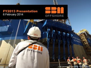 © SBM Offshore 2013. All rights reserved. www.sbmoffshore.com
FY2013 Presentation, February 2014
IR – 06/02/2014
 