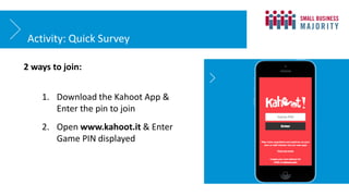 Activity: Quick Survey
2 ways to join:
1. Download the Kahoot App &
Enter the pin to join
2. Open www.kahoot.it & Enter
Game PIN displayed
 