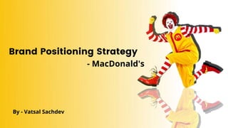 Brand Positioning Strategy
- MacDonald's
By - Vatsal Sachdev
 