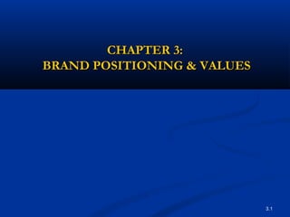 3.1
CHAPTER 3:CHAPTER 3:
BRAND POSITIONING & VALUESBRAND POSITIONING & VALUES
 