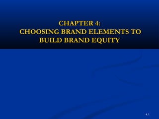 4.1
CHAPTER 4:CHAPTER 4:
CHOOSING BRAND ELEMENTS TOCHOOSING BRAND ELEMENTS TO
BUILD BRAND EQUITYBUILD BRAND EQUITY
 
