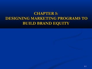 5.1
CHAPTER 5:CHAPTER 5:
DESIGNING MARKETING PROGRAMS TODESIGNING MARKETING PROGRAMS TO
BUILD BRAND EQUITYBUILD BRAND EQUITY
 