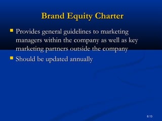 8.13
Brand Equity CharterBrand Equity Charter
 Provides general guidelines to marketingProvides general guidelines to marketing
managers within the company as well as keymanagers within the company as well as key
marketing partners outside the companymarketing partners outside the company
 Should be updated annuallyShould be updated annually
 