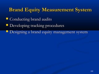 8.8
Brand Equity Measurement SystemBrand Equity Measurement System
 Conducting brand auditsConducting brand audits
 Developing tracking proceduresDeveloping tracking procedures
 Designing a brand equity management systemDesigning a brand equity management system
 