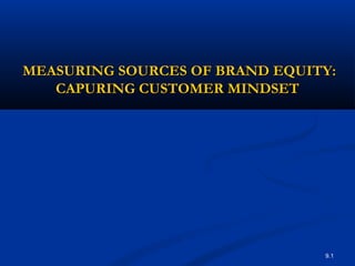 9.1
MEASURING SOURCES OF BRAND EQUITY:MEASURING SOURCES OF BRAND EQUITY:
CAPURING CUSTOMER MINDSETCAPURING CUSTOMER MINDSET
 