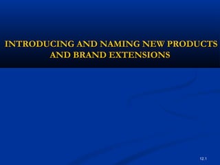 12.1
INTRODUCING AND NAMING NEW PRODUCTSINTRODUCING AND NAMING NEW PRODUCTS
AND BRAND EXTENSIONSAND BRAND EXTENSIONS
 