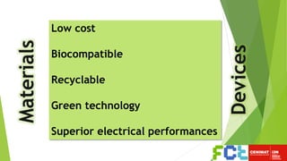 Low cost
Biocompatible
Recyclable
Green technology
Superior electrical performances
Materials
Devices
 
