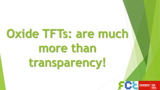 Oxide TFTs: are much
more than
transparency!
 