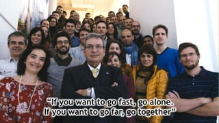 “If you want to go fast, go alone.
If you want to go far, go together”
 