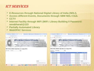 23
Ict services
 E-Resources through National Digital Library of India (NDLI).
 Access different Events, Documents through SBM NDLI Club.
 CCTV
 Internet Facility through WiFi (WiFi: Library Building II Password:
sevabharati@123
 Partially Automated Library
 WebOPAC Services
 