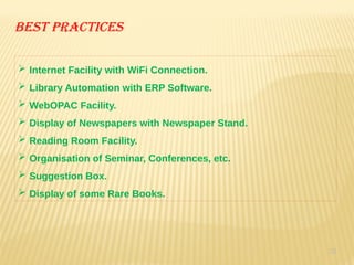 33
Best practices
 Internet Facility with WiFi Connection.
 Library Automation with ERP Software.
 WebOPAC Facility.
 Display of Newspapers with Newspaper Stand.
 Reading Room Facility.
 Organisation of Seminar, Conferences, etc.
 Suggestion Box.
 Display of some Rare Books.
 