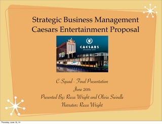 Strategic Business Management
Caesars Entertainment Proposal
C-Squad - Final Presentation
June 2014
Presented By: Ricca Wright and Olivia Swindle
Narrator: Ricca Wright
Thursday, June 19, 14
 