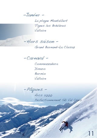 -Janvier –
     La plagne Montalbert
     Tignes les Brévières
     Valloire


- Hors saison –
     Grand Bornand-La Clusaz


- Carnaval –
     Commezzadura
     Dimaro
     Bormio
     Valloire


- Pâques –
     Arcs 2000
     Perfectionnement Ski Val Cénis
 