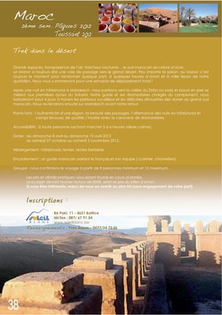 Maroc

Trek dans le désert

Grands espaces, transparence de l’air, fraîcheur nocturne… le sud marocain se colore d’ocre.
Le Maroc a toujours été une voie de passage vers le grand désert. Peu importe la saison, au Maroc c’est
toujours le moment pour randonner quelque part, à quelques heures d’avion et à mille lieues de notre
quotidien. Nous vous y emmenons pour une semaine de dépaysement total !

Après une nuit en hôtel/ryad à Marrakech, nous partirons vers la vallée du Drâa où oasis et ksours en pisé se
mêlent aux premières dunes du Sahara. Notre guide et ses dromadaires chargés du campement, nous
baladeront pour 4 jours à travers les plateaux rocailleux et les délicates silhouettes des dunes du grand sud
marocain. Nous reviendrons ensuite sur Marrakech avant notre retour.

Points forts : l’authenticité d’une région, la beauté des paysages, l’alternance des nuits en hôtel/ryad et
                camps bivouac de qualité, l’insolite avec la caravane de dromadaires.

Accessibilité : à toute personne sachant marcher 5 à 6 heures (allure calme).

Dates : du dimanche 8 avril au dimanche 15 avril 2012
        du samedi 27 octobre au samedi 3 novembre 2012.

Hébergement : hôtel/ryad, tentes, tentes berbères

Encadrement : un guide marocain parlant le français et son équipe ( cuisinier, chameliers).

Groupe : nous confirmons le voyage à partir de 8 personnes minimum et 15 maximum.

       Les prix et détails pratiques vous seront fournis en cours d’année.
       Le budget devrait tourner autour de 850 , selon le prix du billet d’avion.
       Si vous êtes intéressés, merci de nous en avertir au plus tôt (sans engagement de votre part)


       I nscriptions :
                 Bê Pakî, 11 - 4651 Battice
                 tél/fax : 087/ 67 91 54
                 www.soleilblanc.be
       Renseignements : Yves Adam – 0477/24 72 26
 