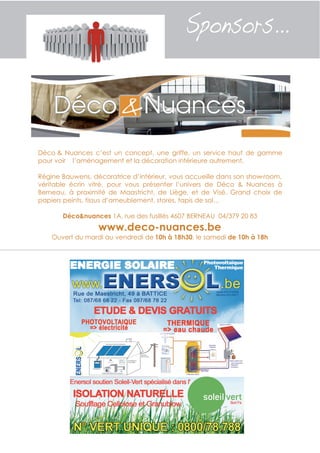 Déco & Nuances c’est un concept, une griffe, un service haut de gamme
pour voir l’aménagement et la décoration intérieure autrement.

Régine Bauwens, décoratrice d’intérieur, vous accueille dans son show-room,
véritable écrin vitré, pour vous présenter l’univers de Déco & Nuances à
Berneau, à proximité de Maastricht, de Liège, et de Visé. Grand choix de
papiers peints, tissus d’ameublement, stores, tapis de sol…

       Déco&nuances 1A, rue des fusillés 4607 BERNEAU 04/379 20 83
                  www.deco-nuances.be
    Ouvert du mardi au vendredi de 10h à 18h30, le samedi de 10h à 18h
 