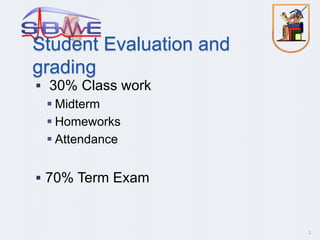 Student Evaluation and
grading
 30% Class work
 Midterm
 Homeworks
 Attendance
 70% Term Exam
3
 