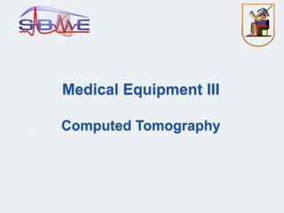 Medical Equipment III
Computed Tomography
 