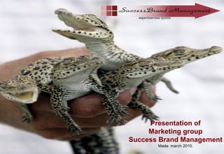 Presentation of
Marketing group
Success Brand Management
Made: march 2010.
 