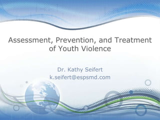 Assessment, Prevention, and Treatment
of Youth Violence
Dr. Kathy Seifert
k.seifert@espsmd.com
 