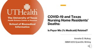 COVID-19 and Texas
Nursing Home Residents’
Deaths:
Is Payor Mix (% Medicaid) Related?
Annette D. Mulkay
SBMI 6313 Scientific Writing
 