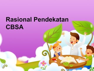 Rasional Pendekatan
CBSA
 