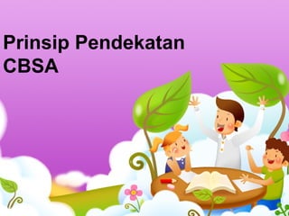 Prinsip Pendekatan
CBSA
 