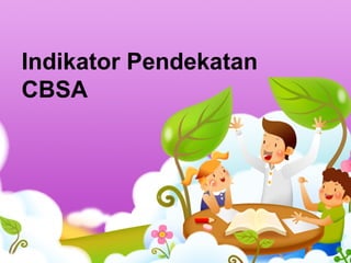 Indikator Pendekatan
CBSA
 