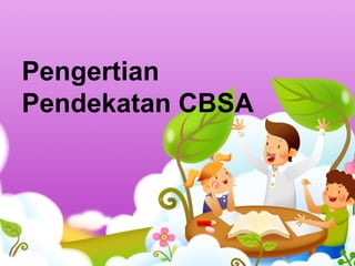 Pengertian
Pendekatan CBSA
 