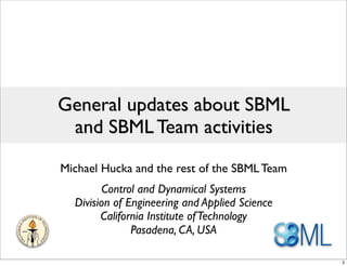 General updates about SBML
 and SBML Team activities

Michael Hucka and the rest of the SBML Team
        Control and Dynamical Systems
  Division of Engineering and Applied Science
        California Institute of Technology
               Pasadena, CA, USA

                                                2
 