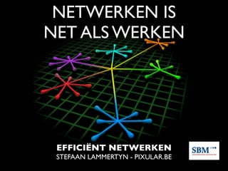 NETWERKEN IS
NET ALS WERKEN




 EFFICIËNT NETWERKEN
 STEFAAN LAMMERTYN - PIXULAR.BE
 