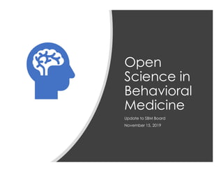 Open
Science in
Behavioral
Medicine
Update to SBM Board
November 15, 2019
 