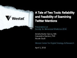 A Tale of Two Tools: Reliability
and Feasibility of Examining
Twitter Mentions
Presentation at
Society for Behavioral Medicine 2016
Amelia Burke-Garcia, MA
Cassandra Stanton, PhD
Nicole Soufi
Westat Center for Digital Strategy & Research
April 1, 2016
 