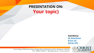 PRESENTATION ON:
Your topic)
Submitted by:
Mr. Rahul Kumar
B.Com. (D)
Roll No.:XYZ
 