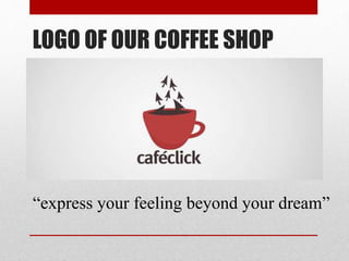 LOGO OF OUR COFFEE SHOP
“express your feeling beyond your dream”
 