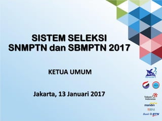 SISTEM SELEKSI
SNMPTN dan SBMPTN 2017
Jakarta, 13 Januari 2017
KETUA UMUM
 