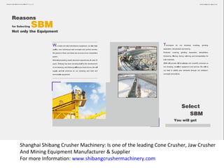 Shanghai Shibang Crusher Machinery: Is one of the leading Cone Crusher, Jaw Crusher
And Mining Equipment Manufacturer & Supplier
For more Information: www.shibangcrushermachinery.com
 