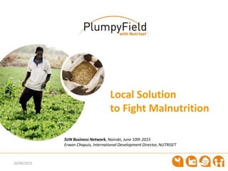 SUN Business Network, Nairobi, June 10th 2015
Erwan Chapuis, International Development Director, NUTRISET
26/06/2015
Local Solution
to Fight Malnutrition
 