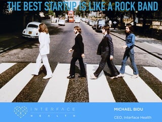 TEXT
MICHAEL BIDU
CEO, Interface Health
THE BEST STARTUP IS LIKE A ROCK BAND
 