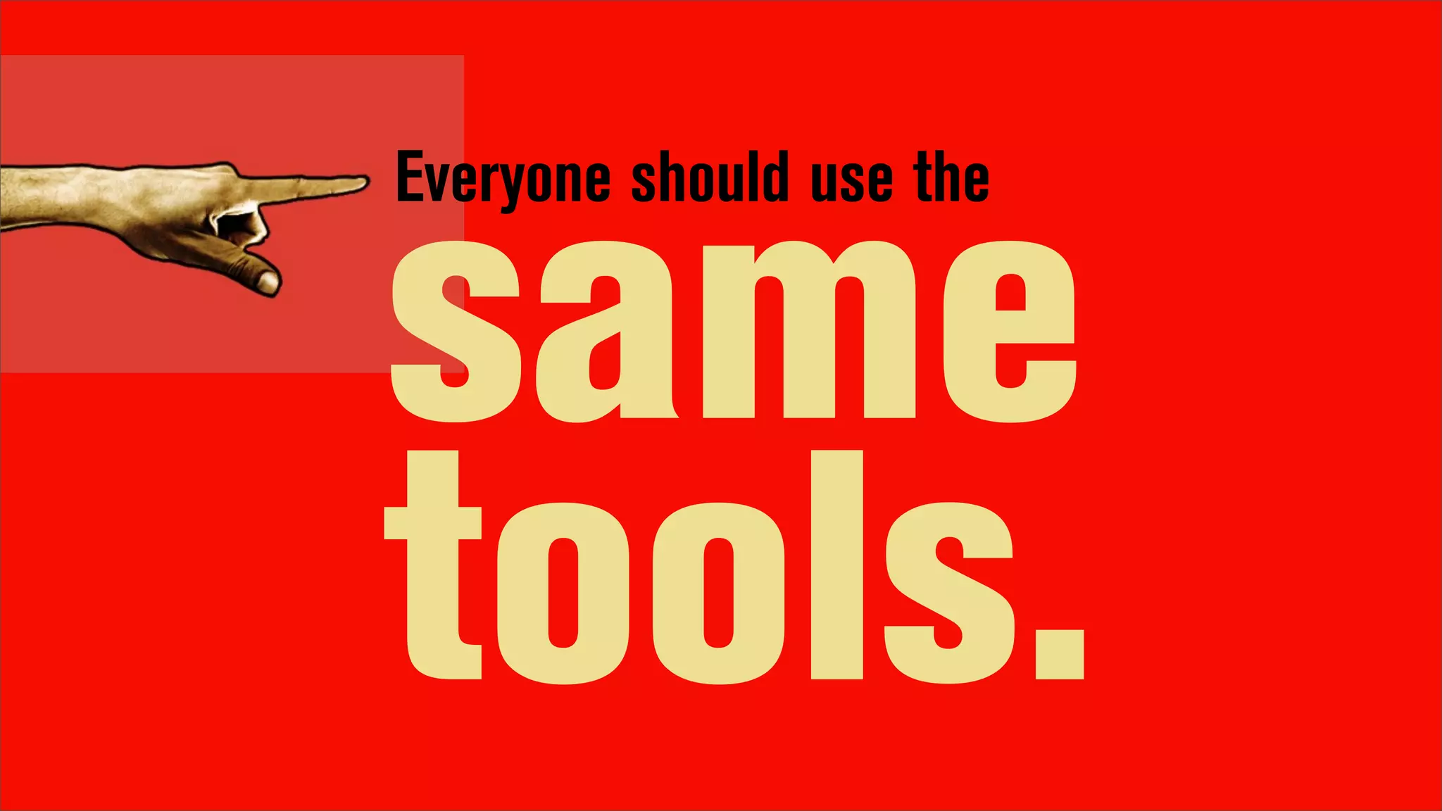 Everyone should use the


same
tools.
 