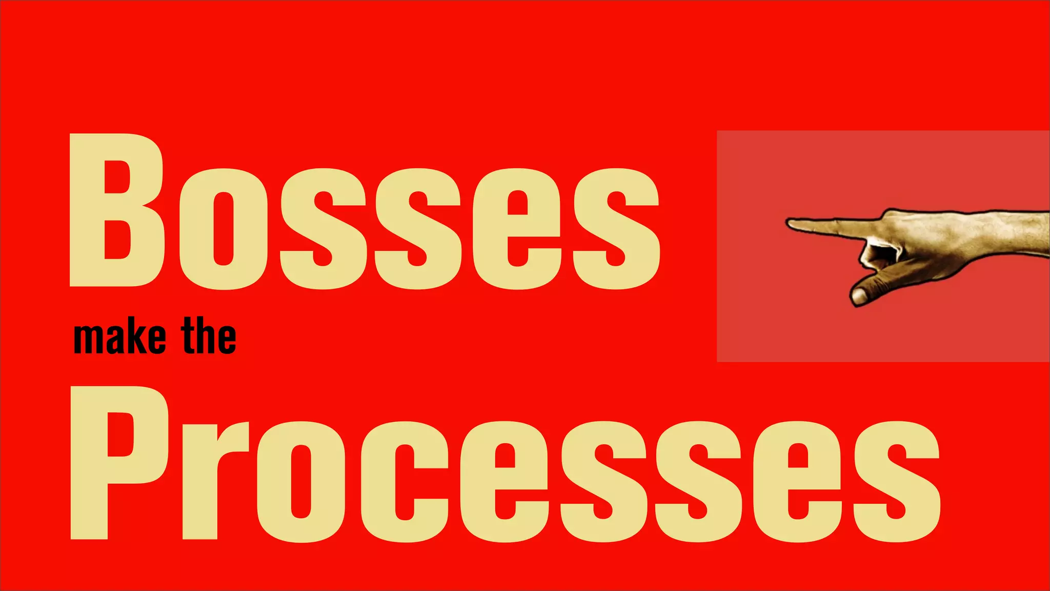 Bosses
make the


Processes
 