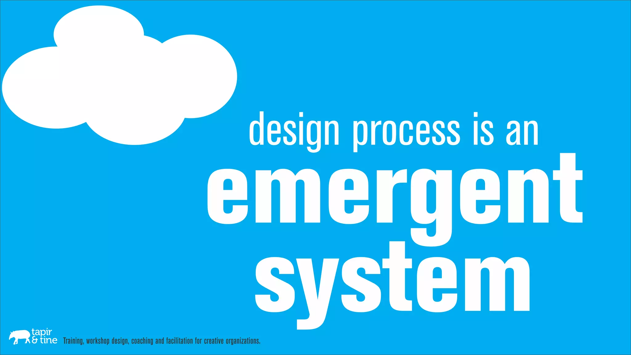 design process is an
                                                         emergent
                                                          system
Training, workshop design, coaching and facilitation for creative organizations.
 