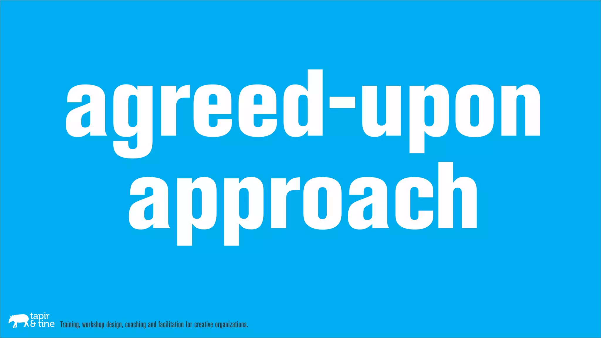 agreed-upon
  approach
Training, workshop design, coaching and facilitation for creative organizations.
 