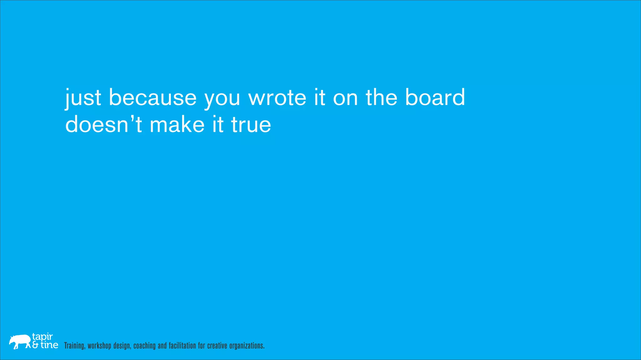 just because you wrote it on the board
doesn’t make it true




Training, workshop design, coaching and facilitation for creative organizations.
 