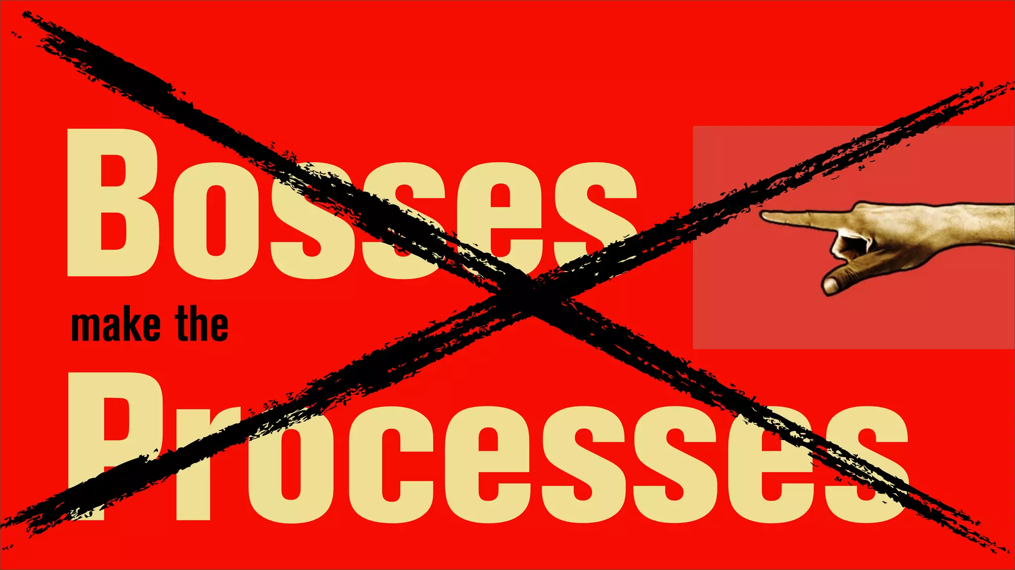 Bosses
make the


Processes
 