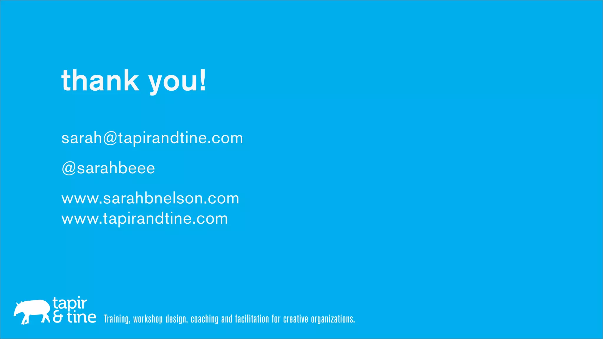 thank you!
sarah@tapirandtine.com
@sarahbeee
www.sarahbnelson.com
www.tapirandtine.com




     Training, workshop design, coaching and facilitation for creative organizations.
 