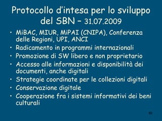 Protocollo d’intesa per lo sviluppo del SBN –  31.07.2009 <ul><li>MiBAC, MIUR, MiPAI (CNIPA), Conferenza delle Regioni, UP...