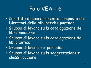 Polo VEA - 6 <ul><li>Comitato di coordinamento composto dai Direttori delle biblioteche partner </li></ul><ul><li>Gruppo d...
