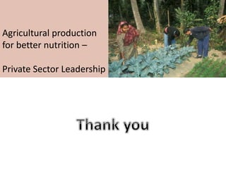Agricultural production
for better nutrition –
Private Sector Leadership
 