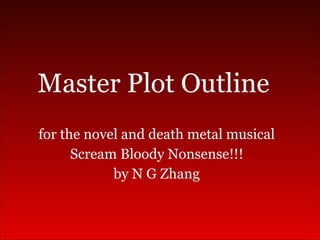 for the novel and death metal musical Scream Bloody Nonsense!!! by N G Zhang Master Plot Outline 
