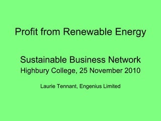 Profit from Renewable Energy Sustainable Business Network Highbury College, 25 November 2010 Laurie Tennant, Engenius Limited 